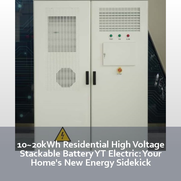 10~20kWh Residential High Voltage Stackable Battery YT Electric: Your Home's New Energy Sidekick